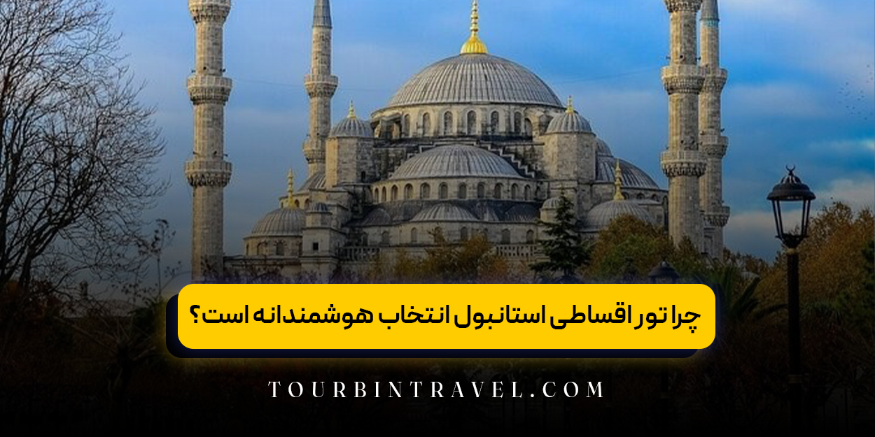 چرا تور اقساطی استانبول یک انتخاب هوشمندانه است؟